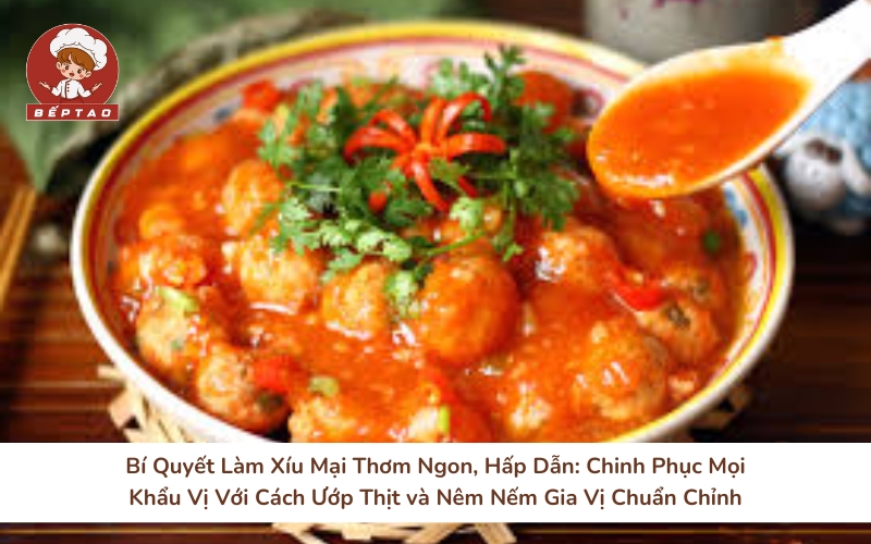 Bí Quyết Làm Xíu Mại Thơm Ngon, Hấp Dẫn Chinh Phục Mọi Khẩu Vị Với Cách Ướp Thịt và Nêm Nếm Gia Vị Chuẩn Chỉnh