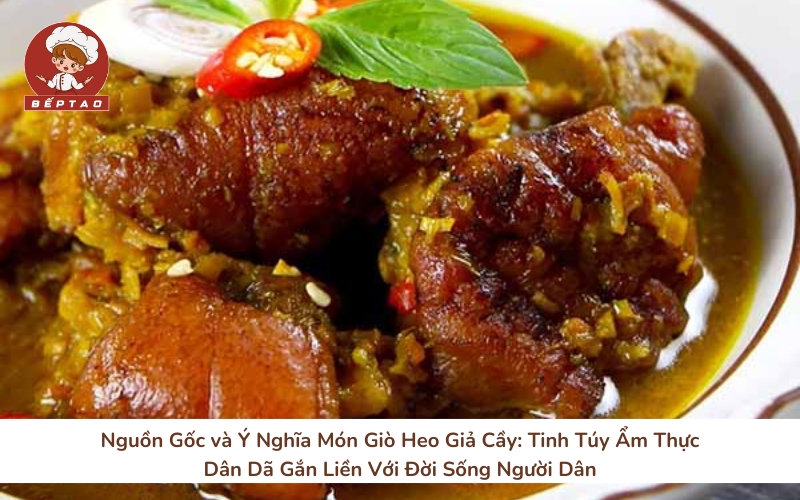 Nguồn Gốc và Ý Nghĩa Món Giò Heo Giả Cầy_ Tinh Túy Ẩm Thực Dân Dã Gắn Liền Với Đời Sống Người Dân