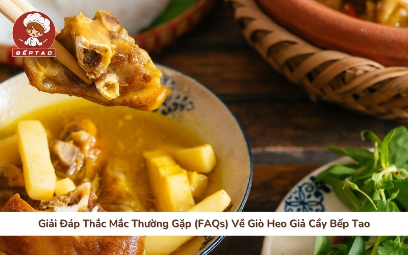 Giải Đáp Thắc Mắc Thường Gặp (FAQs) Về Giò Heo Giả Cầy Bếp Tao