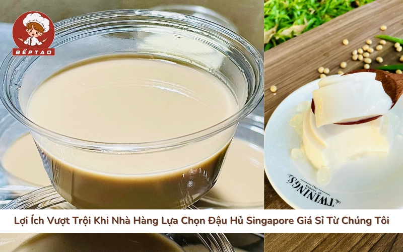 Lợi Ích Vượt Trội Khi Nhà Hàng Lựa Chọn Đậu Hủ Singapore Giá Sỉ Từ Chúng Tôi