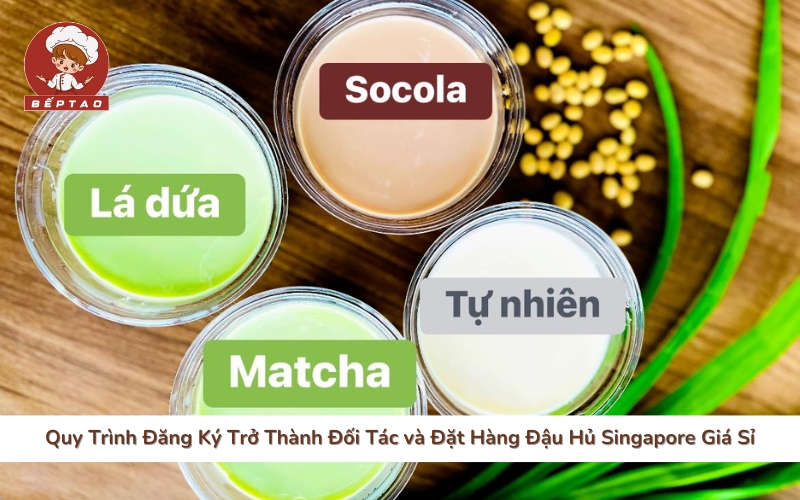 Quy Trình Đăng Ký Trở Thành Đối Tác và Đặt Hàng Đậu Hủ Singapore Giá Sỉ