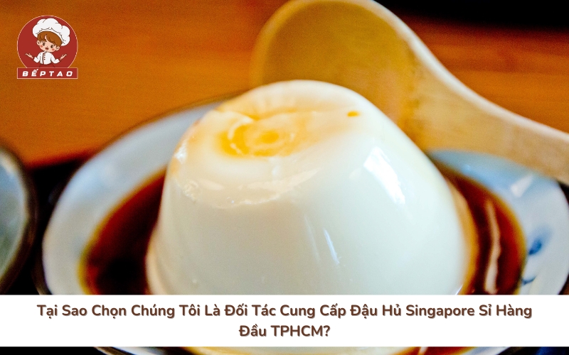 Tại Sao Chọn Chúng Tôi Là Đối Tác Cung Cấp Đậu Hủ Singapore Sỉ Hàng Đầu TPHCM?