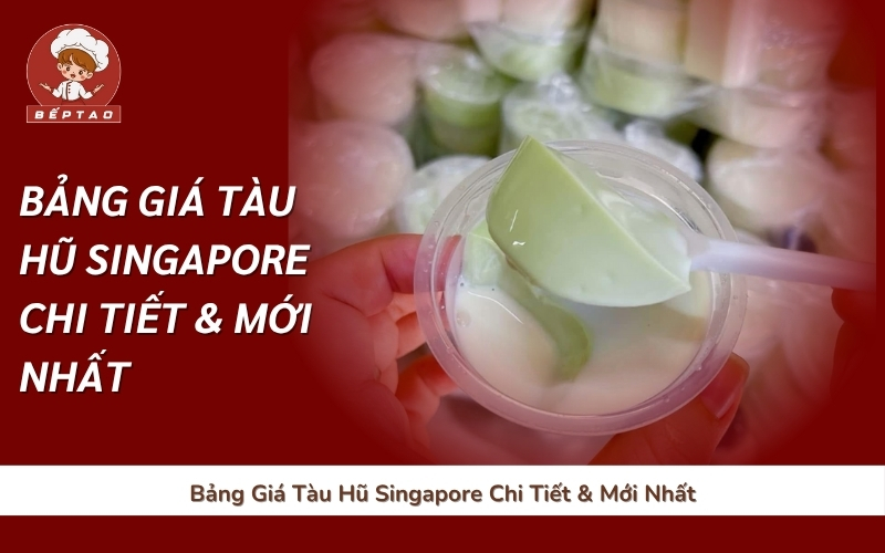 Bảng Giá Tàu Hũ Singapore Chi Tiết & Mới Nhất