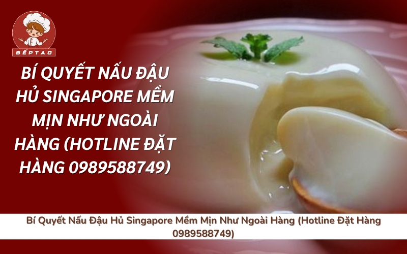 Bí Quyết Nấu Đậu Hủ Singapore Mềm Mịn Như Ngoài Hàng (Hotline Đặt Hàng 0989588749)
