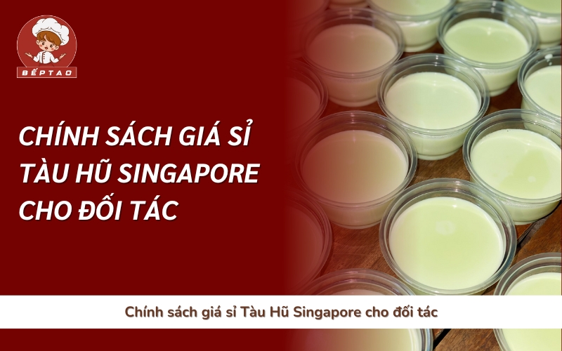 Chính sách giá sỉ Tàu Hũ Singapore cho đối tác