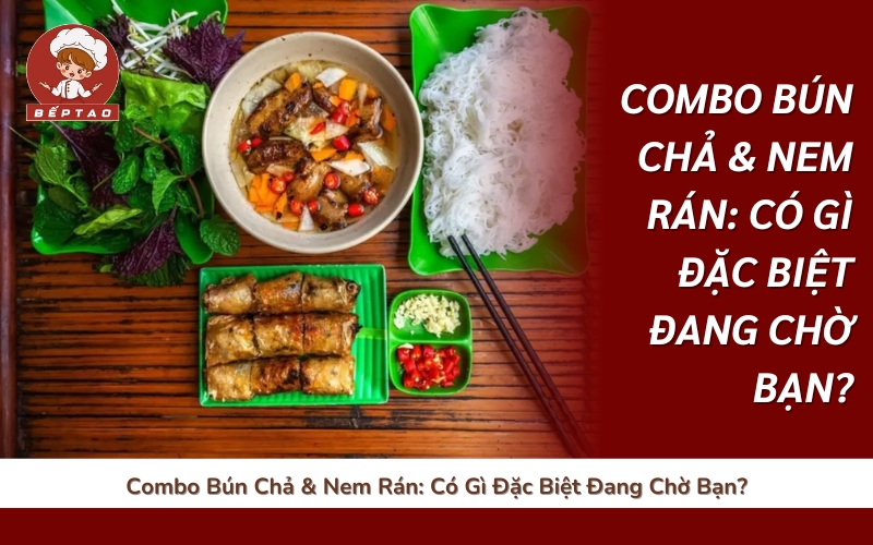 Combo Bún Chả & Nem Rán: Có Gì Đặc Biệt Đang Chờ Bạn?