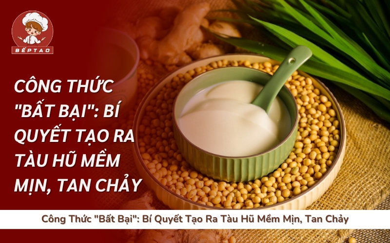 Công Thức "Bất Bại": Bí Quyết Tạo Ra Tàu Hũ Mềm Mịn, Tan Chảy