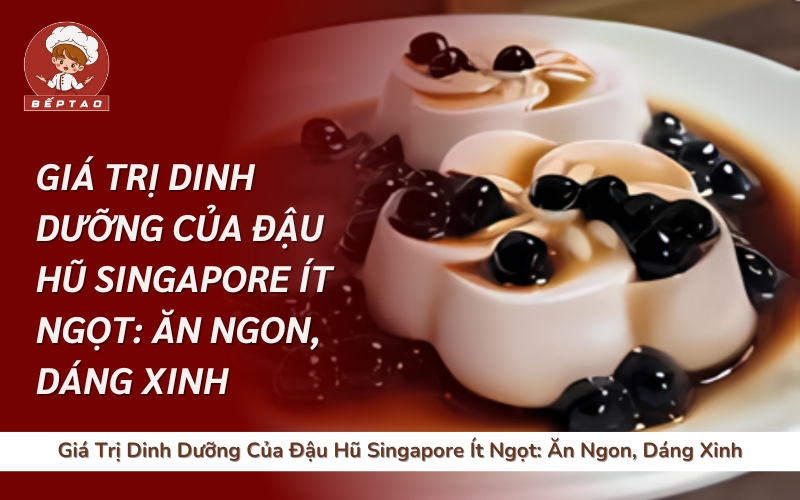 Giá Trị Dinh Dưỡng Của Đậu Hũ Singapore Ít Ngọt: Ăn Ngon, Dáng Xinh