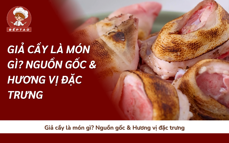 Giả cầy là món gì_ Nguồn gốc & Hương vị đặc trưng
