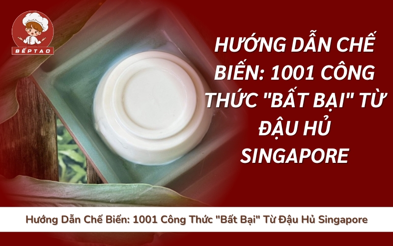 Hướng Dẫn Chế Biến_ 1001 Công Thức _Bất Bại_ Từ Đậu Hủ Singapore