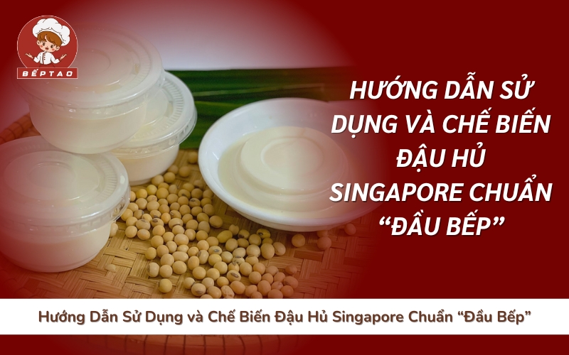 Hướng Dẫn Sử Dụng và Chế Biến Đậu Hủ Singapore Chuẩn “Đầu Bếp”