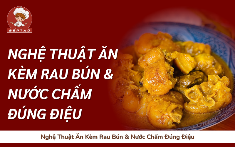 Nghệ Thuật Ăn Kèm Rau Bún & Nước Chấm Đúng Điệu
