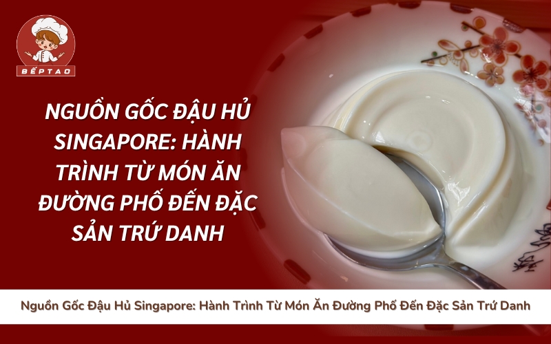 Nguồn Gốc Đậu Hủ Singapore_ Hành Trình Từ Món Ăn Đường Phố Đến Đặc Sản Trứ Danh