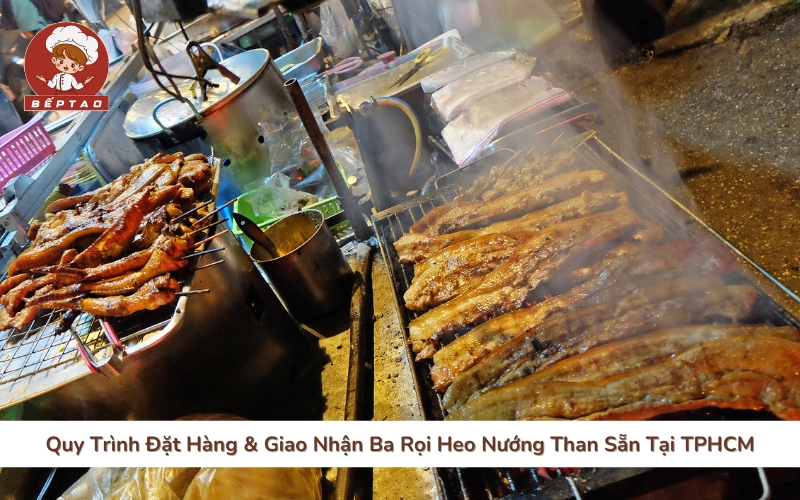 Quy Trình Đặt Hàng & Giao Nhận Ba Rọi Heo Nướng Than Sẵn Tại TPHCM