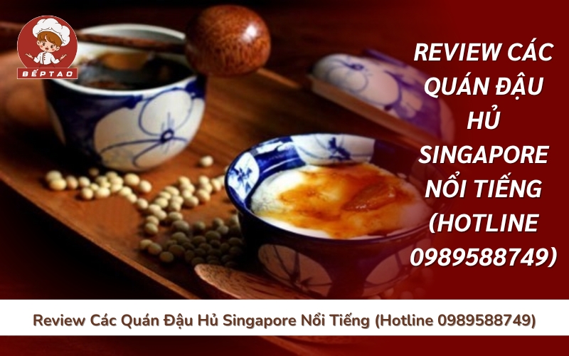 Review Các Quán Đậu Hủ Singapore Nổi Tiếng (Hotline 0989588749)