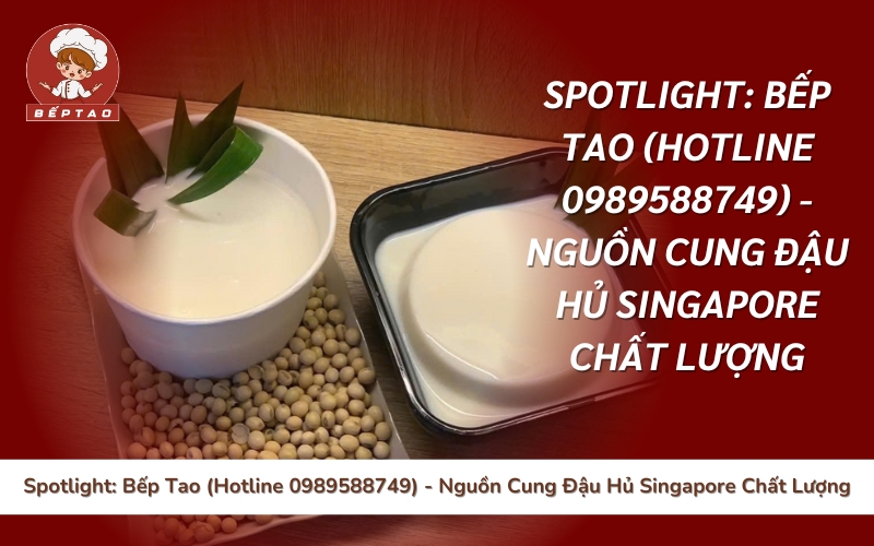 Spotlight_ Bếp Tao (Hotline 0989588749) - Nguồn Cung Đậu Hủ Singapore Chất Lượng