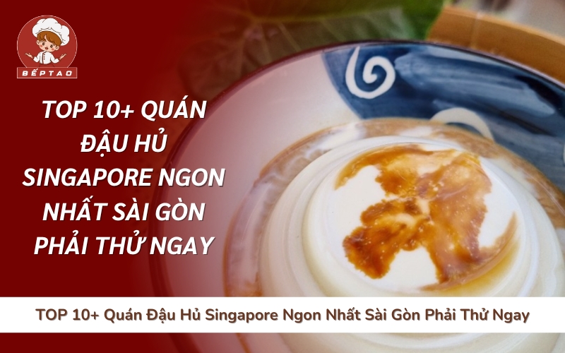 TOP 10+ Quán Đậu Hủ Singapore Ngon Nhất Sài Gòn Phải Thử Ngay