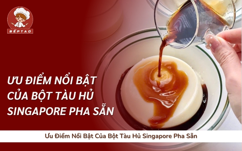 Ưu Điểm Nổi Bật Của Bột Tàu Hủ Singapore Pha Sẵn