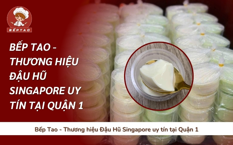Bếp Tao - Thương hiệu Đậu Hũ Singapore uy tín tại Quận 1