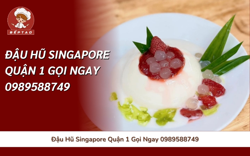 Đậu Hũ Singapore Quận 1 Gọi Ngay 0989588749