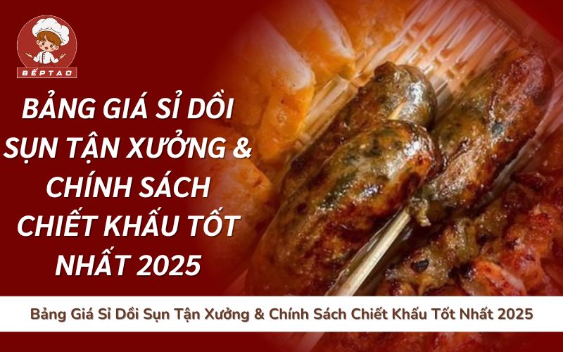 Bảng Giá Sỉ Dồi Sụn Tận Xưởng & Chính Sách Chiết Khấu Tốt Nhất 2025
