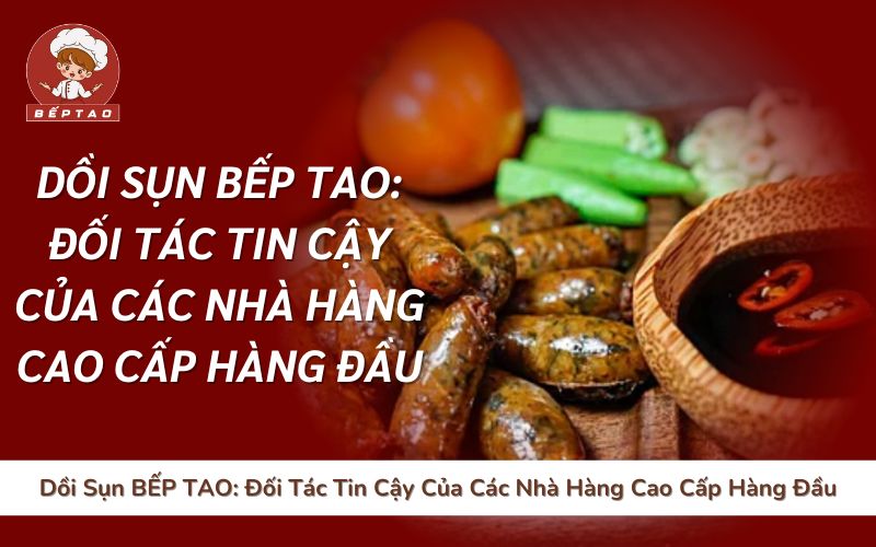 Dồi Sụn BẾP TAO Đối Tác Tin Cậy Của Các Nhà Hàng Cao Cấp Hàng Đầu