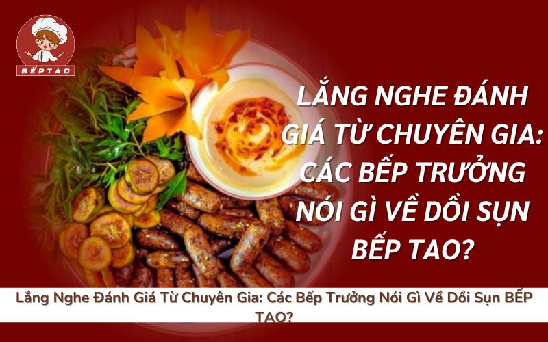 Lắng Nghe Đánh Giá Từ Chuyên Gia_ Các Bếp Trưởng Nói Gì Về Dồi Sụn BẾP TAO