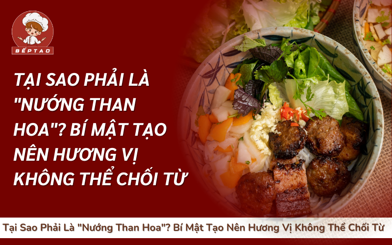 Tại Sao Phải Là Nướng Than Hoa Bí Mật Tạo Nên Hương Vị Không Thể Chối Từ